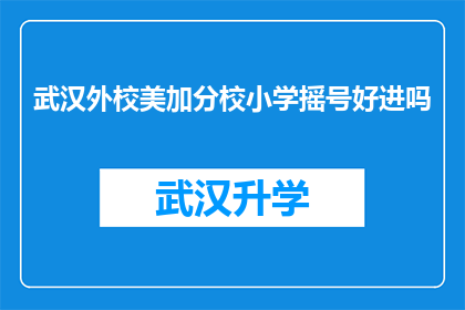 武汉外校美加分校小学摇号好进吗(武汉外校美加分校小学摇号入学是否容易？)