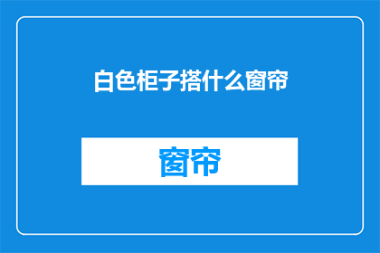 白色柜子搭什么窗帘(白色柜子搭配什么窗帘？)