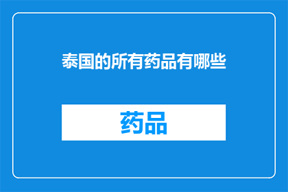 泰国的所有药品有哪些(泰国药品种类一览：您知道哪些是该国的必备良药吗？)