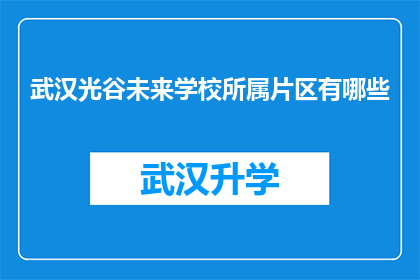 武汉光谷未来学校所属片区有哪些(武汉光谷未来学校所属片区有哪些？)