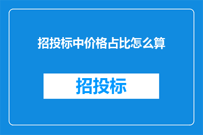 招投标中价格占比怎么算(招投标中价格占比的计算方法是什么？)