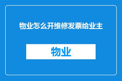 物业怎么开维修发票给业主(物业如何开具维修发票以供业主报销？)