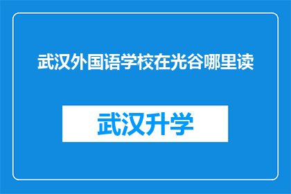 武汉外国语学校在光谷哪里读(武汉外国语学校位于光谷的确切位置是什么？)