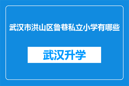 武汉市洪山区鲁巷私立小学有哪些(武汉市洪山区鲁巷私立小学有哪些？)