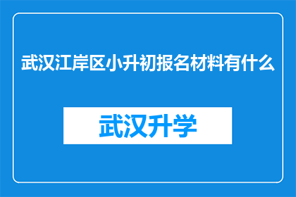 武汉江岸区小升初报名材料有什么(武汉江岸区小升初报名材料具体需要哪些？)