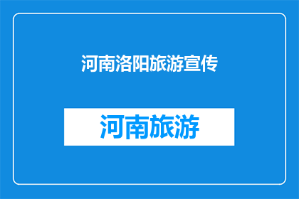 河南洛阳旅游宣传(河南洛阳，一个令人向往的旅游胜地，你准备好探索它的迷人魅力了吗？)