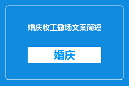 婚庆收工撤场文案简短(婚庆收工撤场：您是否了解如何优雅地结束这一重要时刻？)