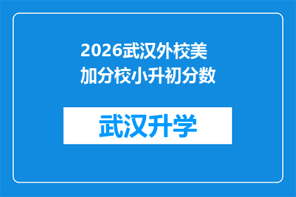 2026武汉外校美加分校小升初分数(2026年武汉外校美加分校小升初考试分数标准是什么？)