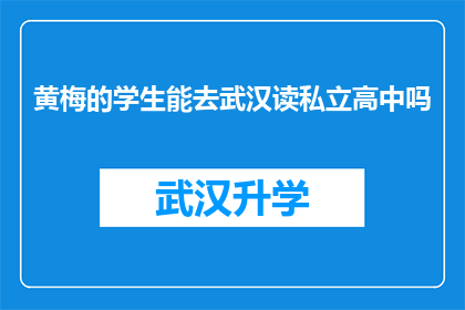 黄梅的学生能去武汉读私立高中吗(黄梅的学生是否有机会进入武汉的私立高中就读？)