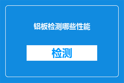 铝板检测哪些性能(铝板检测的关键性能指标有哪些？)