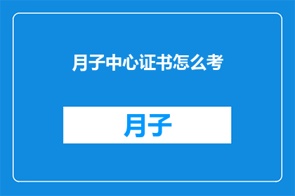 月子中心证书怎么考(如何考取月子中心证书？)