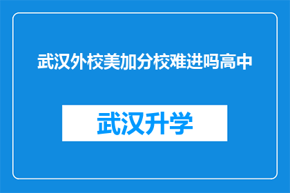 武汉外校美加分校难进吗高中(武汉外校美加分校的录取门槛是否难以逾越？)