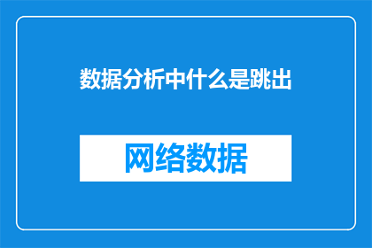 数据分析中什么是跳出(在数据分析的领域中，什么是跳出？)