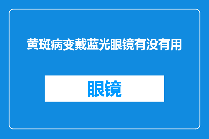 黄斑病变戴蓝光眼镜有没有用(黄斑病变患者是否应佩戴蓝光眼镜以缓解症状？)