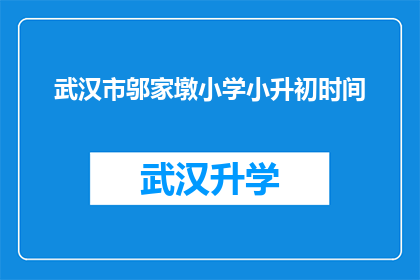 武汉市邬家墩小学小升初时间(武汉市邬家墩小学小升初的时间安排是怎样的？)