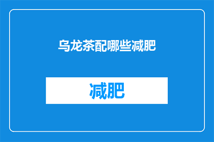 乌龙茶配哪些减肥(乌龙茶搭配哪些减肥食品效果更佳？)