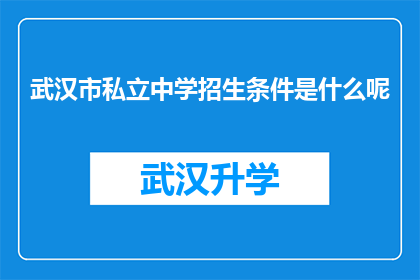 武汉市私立中学招生条件是什么呢(武汉市私立中学的招生条件是什么？)