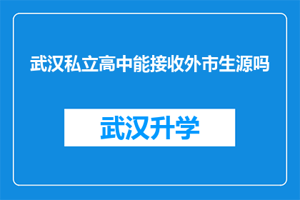 武汉私立高中能接收外市生源吗(武汉私立高中是否接受外市学生入学？)