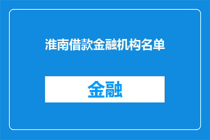 淮南借款金融机构名单(淮南地区有哪些金融机构可以提供借款服务？)