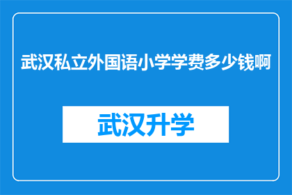 武汉私立外国语小学学费多少钱啊(武汉私立外国语小学的学费是多少？)