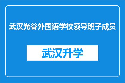 武汉光谷外国语学校领导班子成员(武汉光谷外国语学校领导团队的构成与职责是什么？)