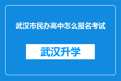 武汉市民办高中怎么报名考试(如何报名参加武汉市民办高中的入学考试？)