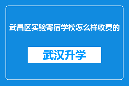 武昌区实验寄宿学校怎么样收费的(武昌区实验寄宿学校收费标准是怎样的？)