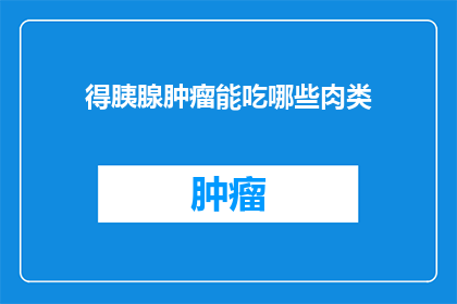 得胰腺肿瘤能吃哪些肉类(胰腺肿瘤患者能否食用肉类？)