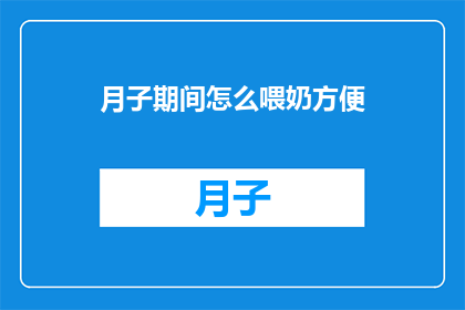 月子期间怎么喂奶方便(如何优化月子期间的哺乳过程，以提升喂奶的便捷性？)