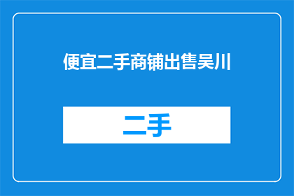便宜二手商铺出售吴川(吴川的便宜二手商铺出售信息是否真实可靠？)