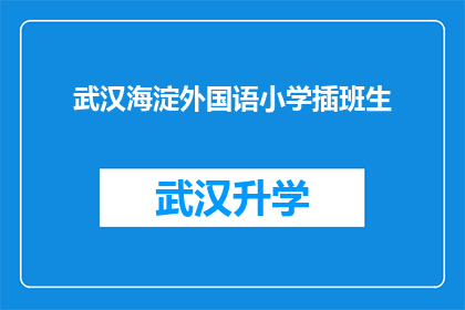 武汉海淀外国语小学插班生(武汉海淀外国语小学插班生：您是否了解其独特的教育理念和教学特色？)