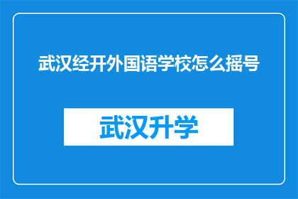 武汉经开外国语学校怎么摇号(武汉经开外国语学校如何进行摇号操作？)