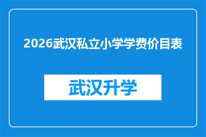 2026武汉私立小学学费价目表(2026年武汉私立小学学费一览：家长和学生如何准备应对？)
