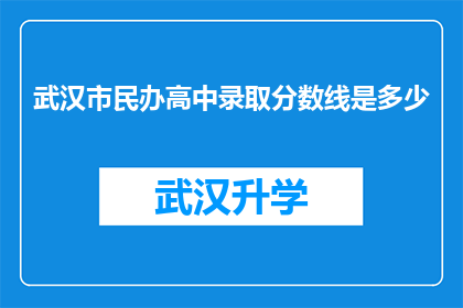 武汉市民办高中录取分数线是多少(武汉市民办高中录取分数线是多少？)
