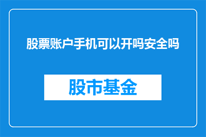 股票账户手机可以开吗安全吗(能否在手机上开设股票账户？其安全性如何？)