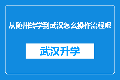 从随州转学到武汉怎么操作流程呢(如何从随州转学到武汉，并顺利完成转学流程？)