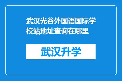 武汉光谷外国语国际学校站地址查询在哪里(如何查询武汉光谷外国语国际学校的详细地址？)