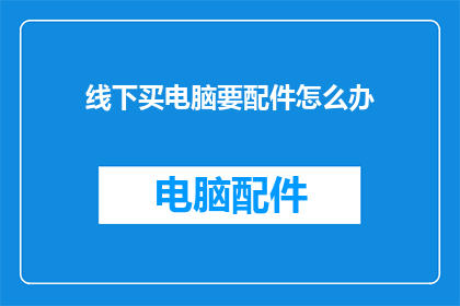 线下买电脑要配件怎么办(线下购买电脑时，如何确保配件齐全？)