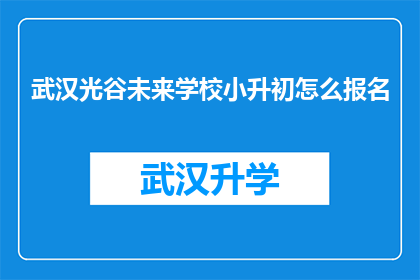 武汉光谷未来学校小升初怎么报名(武汉光谷未来学校小升初报名流程及注意事项)