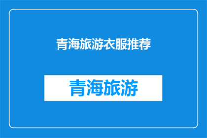 青海旅游衣服推荐(青海旅游必穿之选：哪些衣物让你的旅行更加舒适？)