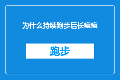 为什么持续跑步后长痘痘(为什么跑步后皮肤问题频发？长痘痘的原因何在？)