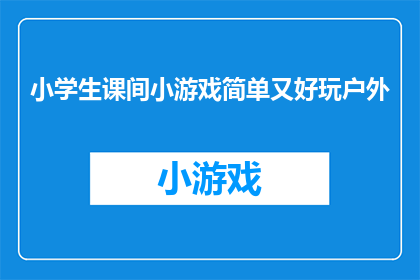 小学生课间小游戏简单又好玩户外(小学生课间如何设计既简单又有趣的户外小游戏？)