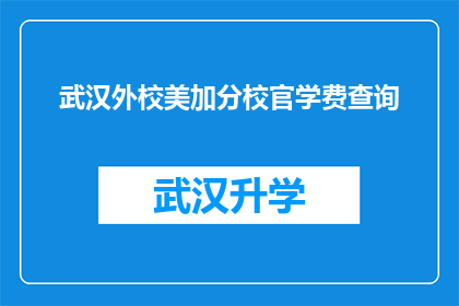 武汉外校美加分校官学费查询(武汉外校美加分校的官方学费是多少？)