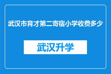 武汉市育才第二寄宿小学收费多少(武汉市育才第二寄宿小学的收费是多少？)