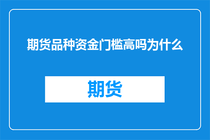 期货品种资金门槛高吗为什么(期货市场的资金门槛是否偏高？探究其背后的原因)