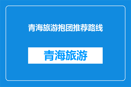 青海旅游抱团推荐路线(青海旅游最佳路线推荐：如何高效规划您的青海之旅？)