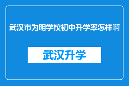 武汉市为明学校初中升学率怎样啊(武汉市为明学校初中升学率如何？)