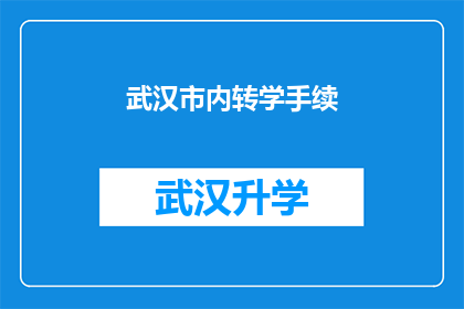 武汉市内转学手续(武汉市内转学手续的疑问解答：您需要了解哪些关键步骤？)