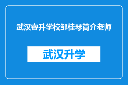 武汉睿升学校邹桂琴简介老师(武汉睿升学校邹桂琴老师：一位教育界的杰出代表，她的成就和贡献是什么？)