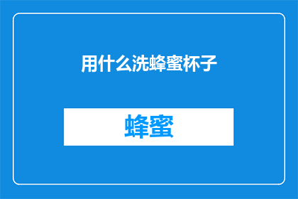 用什么洗蜂蜜杯子(如何正确清洗蜂蜜杯以保持其纯净与卫生？)